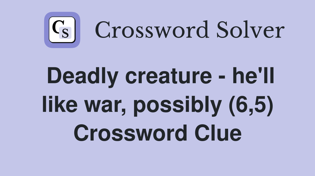 Deadly creature he'll like war, possibly (6,5) Crossword Clue